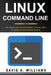 Linux Command Line: The Simple and Powerful Guide to Master Shell Scripting by David A. Williams