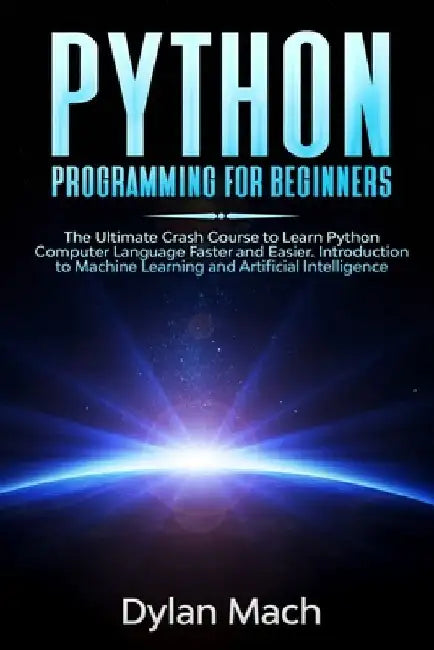 PYTHON Programming for Beginners: The Ultimate Crash Course to Learn Python Computer Language Faster and Easier. Introduction to Machine Learning and by Dylan Mach