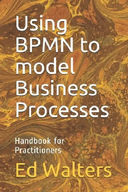 Using BPMN to model Business Processes: Handbook for Practitioners by Ed Walters