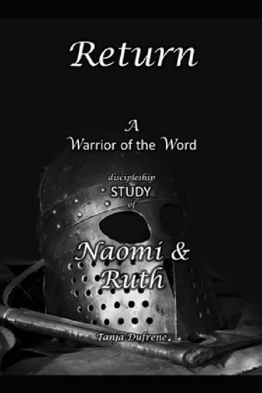 Return: A Warrior of the Word discipleship STUDYof Naomi & Ruth by Tanja Dufrene