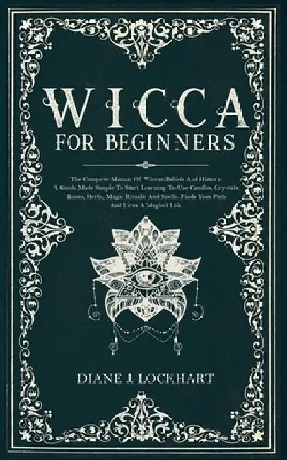 Wicca for Beginners: The Complete Manual Of Wiccan Beliefs And History: A Guide Made Simple To Start Learning To Use Candles, Crystals, Run by Diane J. Lockhart