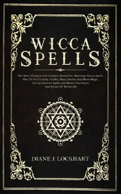 Wicca Spells: The Most Advanced And Complete Manual For Mastering Wiccan Spells. How To Use Crystals, Candles, Runes, Herbal And Moo by Diane J. Lockhart