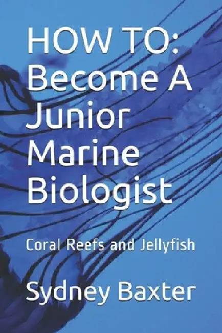How to: Become A Junior Marine Biologist: Coral Reefs and Jellyfish by Baxter Acadmey