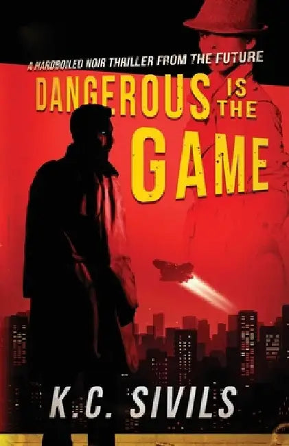 Dangerous is the Game: Hardboiled Noir From The Future by K. C. Sivils