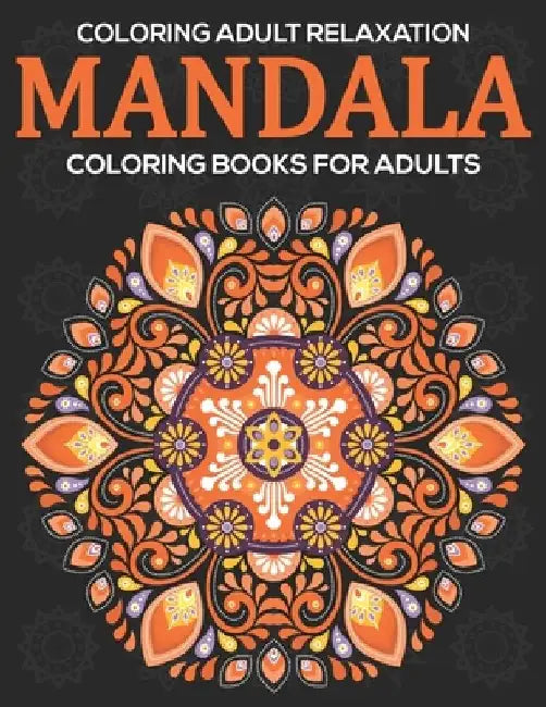 Coloring Adult Relaxation: Mandala Coloring Books For Adults: Stress Relieving Mandala Designs by Eileen A. Dunlap