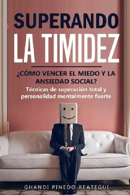SUPERANDO LA TIMIDEZ ¿ CÓMO VENCER EL MIEDO Y LA ANSIEDAD SOCIAL ? Técnicas de superación total y personalidad mentalmente fuerte. by Ghandi Pinedo Reátegui