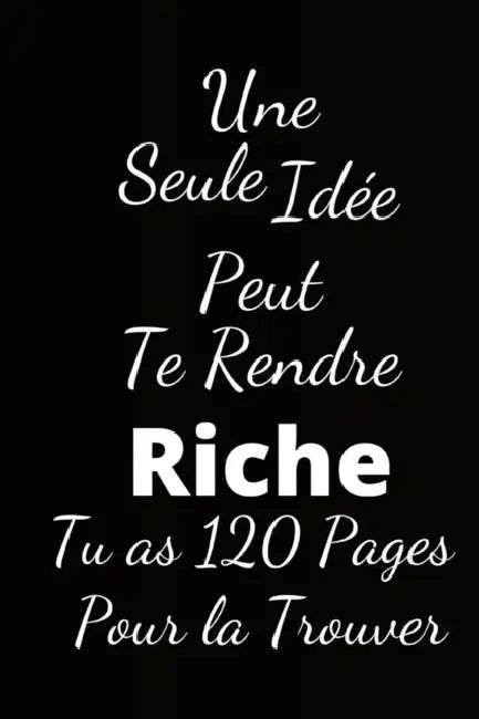 une seule idée peut te rendre riche: Tu as 120 Pages pour la trouver by Humourdecalecale Publishing