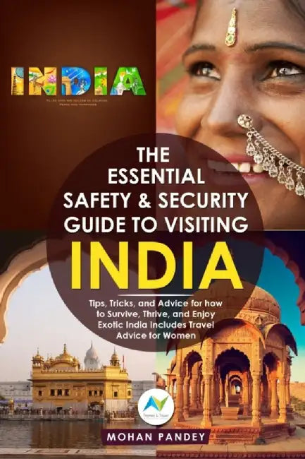 The Essential Safety & Security Guide to Visiting India: Tips Tricks and Advice for how to Survive Thrive and Enjoy Exotic India - Includes Tra by Pandey, Mohan
