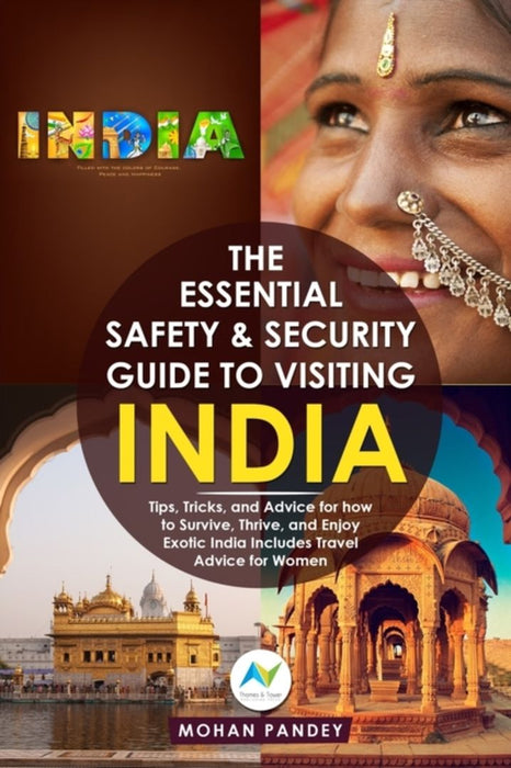The Essential Safety & Security Guide to Visiting India: Tips Tricks and Advice for how to Survive Thrive and Enjoy Exotic India - Includes Tra by Pandey, Mohan
