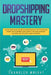 Dropshipping: Mastery - How to Make Money Online and Create $10,000+/Month in Passive Income with Ecommerce Using Shopify, Affiliate by Chandler Wright