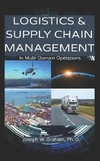 Logistics & Supply Chain Management: In Multi-Domain Operations by Joseph W. Graham