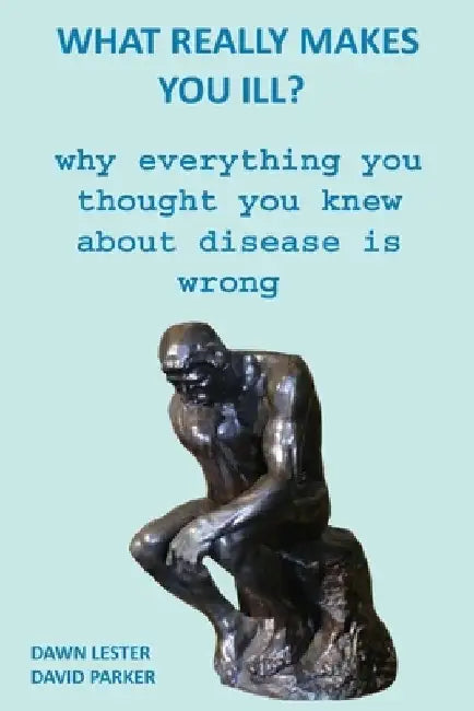 What Really Makes You Ill?: Why Everything You Thought You Knew About Disease Is Wrong by David Parker