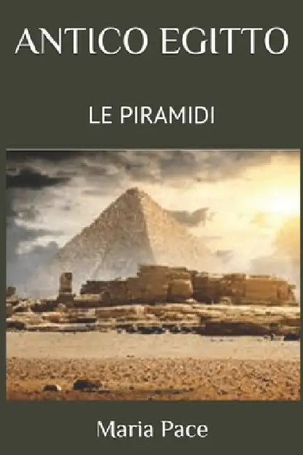 Antico Egitto: Le Piramidi by Pace, Maria