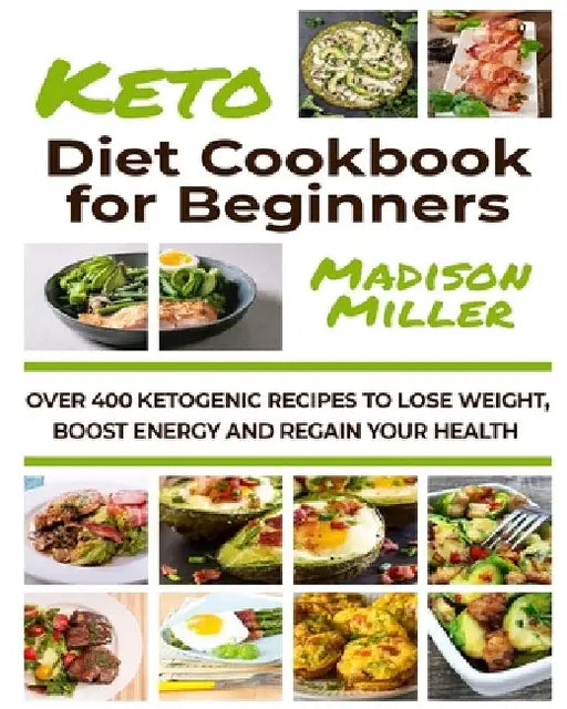 Ketogenic Diet Cookbook for Beginners: Over 400 Ketogenic Recipes to Lose Weight, Boost Energy, and Regain Your Health by Madison Miller