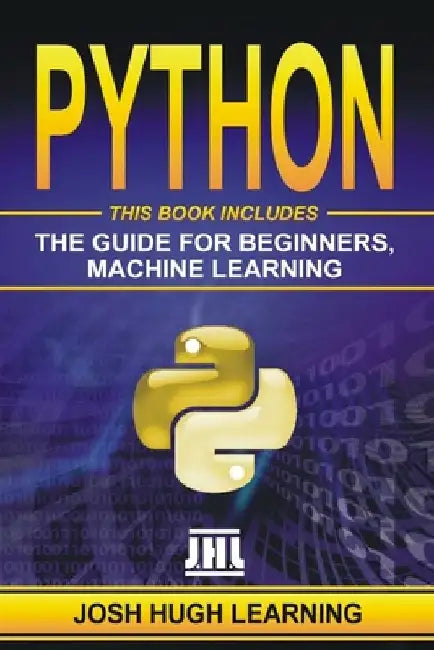Python: This Book Includes: The Guide for Beginners, Machine Learning by Josh Hugh Learning
