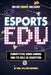Esports in Education: Exploring Educational Value in Esports Clubs, Tournaments and Live Video Productions by Paul William Richards