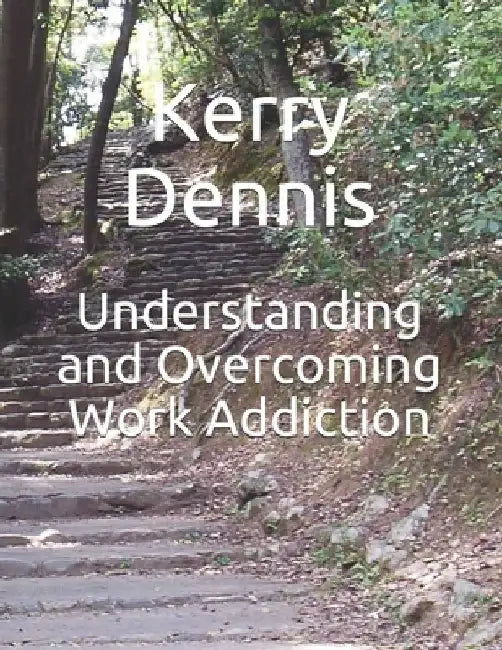 Understanding and Overcoming Work Addiction by Kerry Dennis