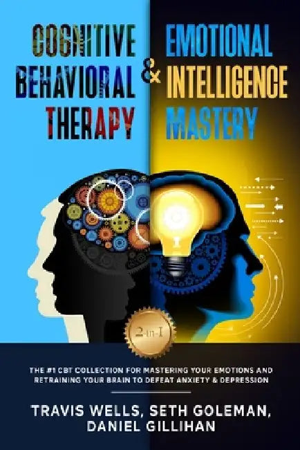 Cognitive Behavioral Therapy & Emotional Intelligence Mastery 2-in-1: The #1 CBT Collection for Mastering Your Emotions and Retraining Your Brain to D by Seth Goleman