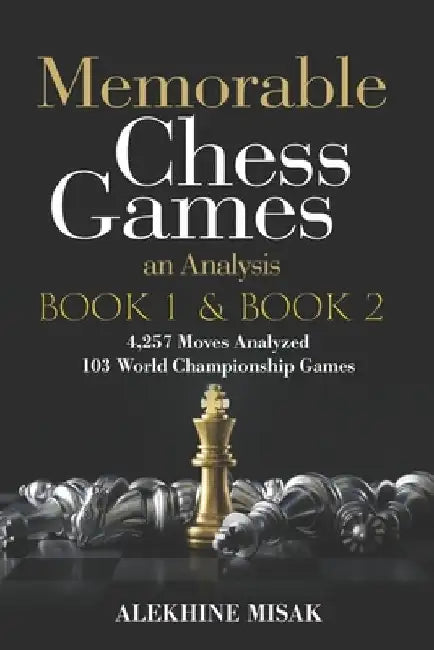 Memorable Chess Games: Book 1 & 2 - An Analysis 4,257 Moves Analyzed 103 World Class Matches Chess for Beginners Intermediate & Experts World by Alekhine Misak