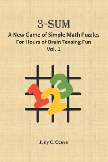 3-Sum: A New Game of Simple Math Puzzles For Hours of Brain Teasing Fun (Vol. 1) by Judy C. Ocaya