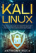 Kali Linux: The Complete Guide To Learn Linux For Beginners and Kali Linux, Linux System Administration and Command Line, How To H by Anthony Hack