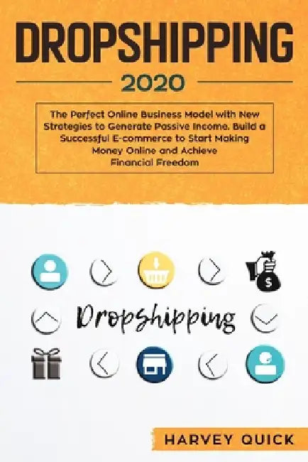 Dropshipping 2020: The Perfect Online Business Model with New Strategies to Generate Passive Income. Build a Successful E-commerce to Sta by Harvey Quick