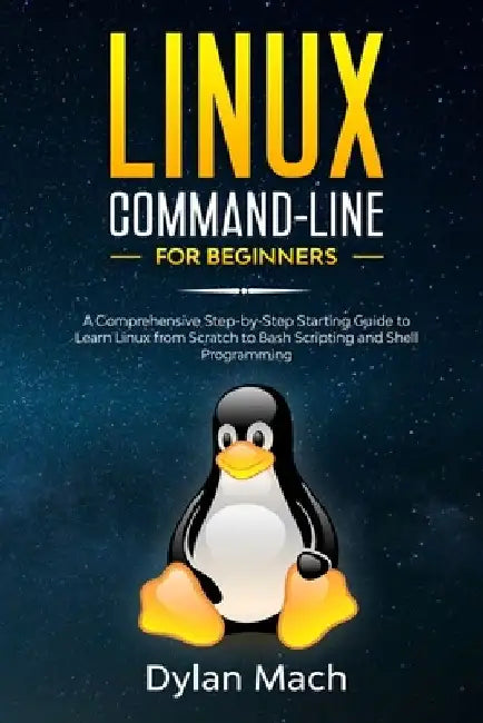 LINUX Command-Line for Beginners: A Comprehensive Step-by-Step Starting Guide to Learn Linux from Scratch to Bash Scripting and Shell Programming by Dylan Mach