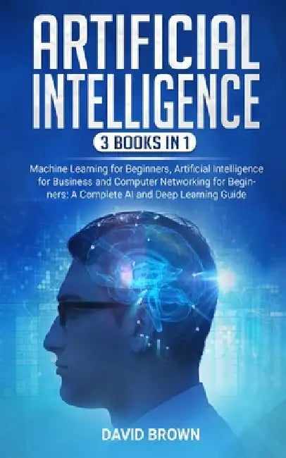 Artificial Intelligence: This Book Includes: Machine Learning for Beginners, Artificial Intelligence for Business and Computer Networking for B by David Brown