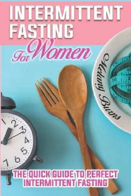Intermittent Fasting For Women: A Complete Guide for Weight Loss, Support Your Hormones, for A Healthy Lifestyle and Slow Aging Through the Autophagy by Melany Burns