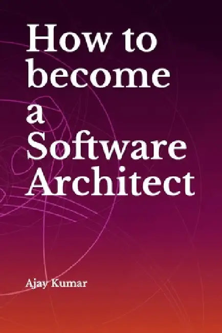 How to become a Software Architect by Ajay Kumar