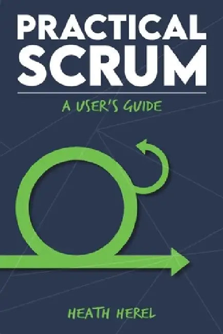Practical Scrum: A User's Guide by Heath H. Herel