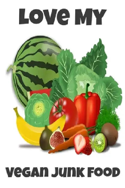 Love My Vegan Junk Food: Sarcastic Vegan Recipe Cookbook For Vegetarians, Raw Food Enthusiast, Vegan Athletes and People Who Love Plant-Based Eating. by Joe Worcast