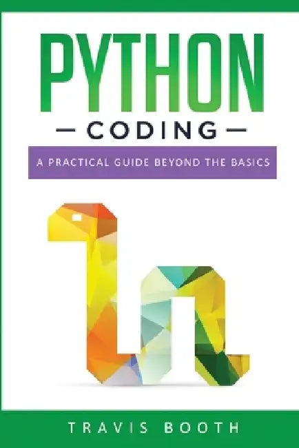 Python Coding: A Practical Guide Beyond the Basics by Travis Booth