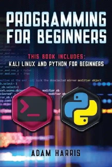 Programming for beginners: 2 books in 1: Kali linux and python for beginners by Adam Harris