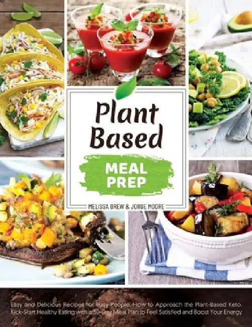 Plant-Based Meal Prep: Easy and Delicious Recipes for Busy People. How to Approach the Plant-Based Keto. Kick-Start Healthy Eating with a 30- by Jorge Moore