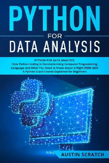 Python for Data Analysis: How The Python Coding Is Revolutionizing Computer Programming Language and What You Need to Know About It Right NOW wi by Austin Scratch