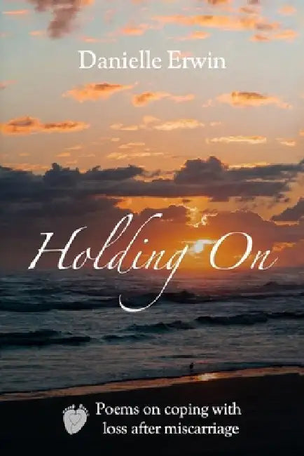 Holding On: Poems on Coping With Loss After Miscarriage by Danielle Erwin