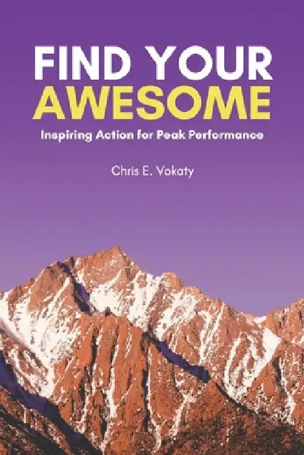 Find Your Awesome: Inspiring Action For Peak Performance by Christopher E. Vokaty