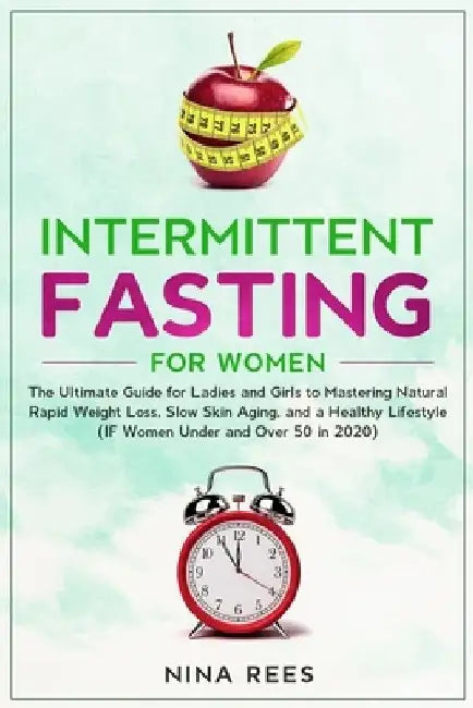 Intermittent Fasting for Women: The Ultimate Guide for Ladies and Girls to Mastering Natural Rapid Weight Loss, Slow Skin Aging, and a Healthy Lifesty by Nina Rees