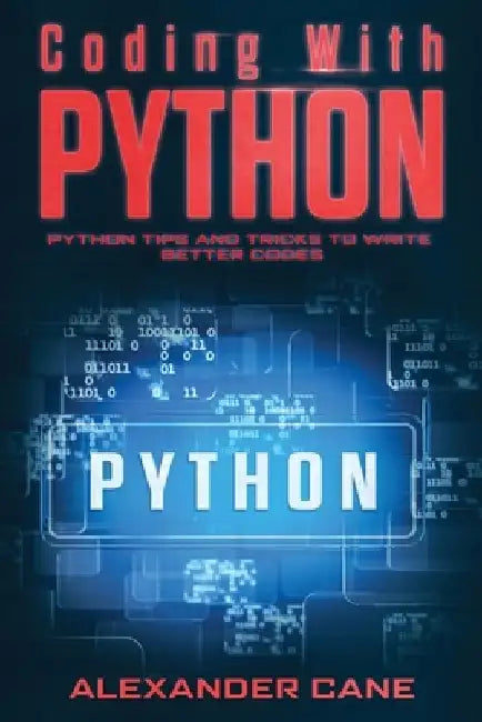 Coding with Python: Python Tips and Tricks to write better Codes by Alexander Cane