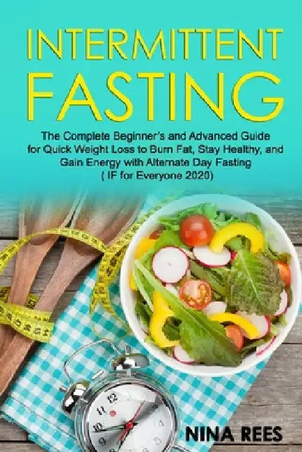 Intermittent Fasting: The Complete Beginner's and Advanced Guide for Quick Weight Loss to Burn Fat, Stay Healthy, and Gain Energy with Alter by Nina Rees