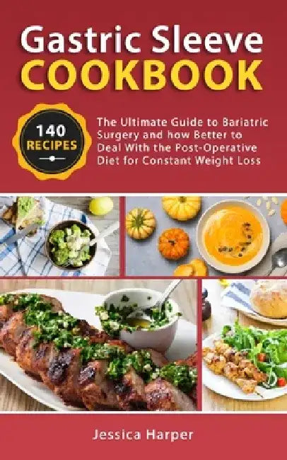 Gastric Sleeve Cookbook: The Ultimate Guide to Bariatric Surgery and how Better to Deal with the Post-Operative Diet for Constant Weight Loss. by Jessica Harper