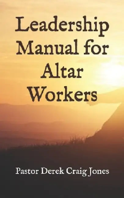 Leadership Manual for Altar Workers by Derek Craig Jones Pastor