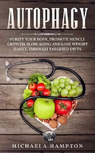 Autophagy: Purify Your Body, Promote Muscle Growth, Slow Aging and Lose Weight Easily through Targeted Diets by Michaela Hampton