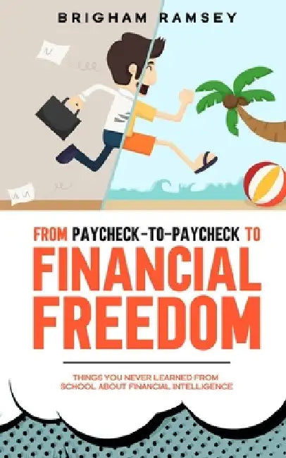 From Paycheck-to-Paycheck to Financial Freedom: Things You Never Learned From School About Financial Intelligence by Brigham Ramsey