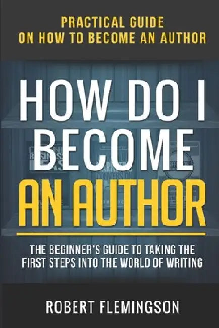 How Do I Become an Author: Practical Guide on How to Become an Author The Beginner's Guide to Taking the First Steps Into The World of Writing by The Reader Bible