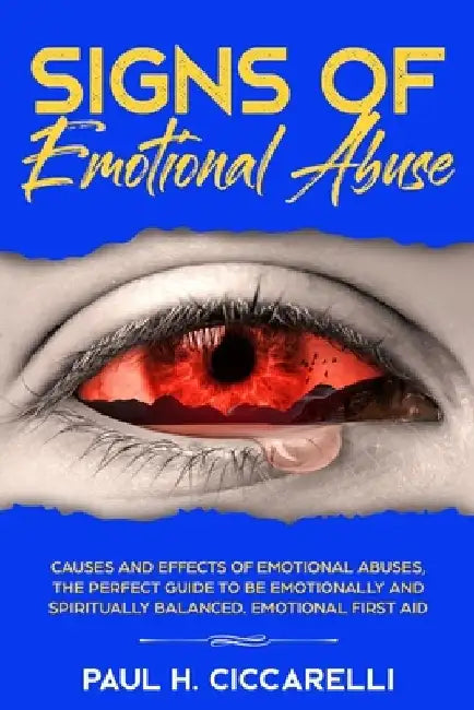 Signs of Emotional Abuse: Causes and Effects of Emotional Abuses, the Perfect Guide to Be Emotionally and Spiritually Balanced - Emotional First Aid by Paul H. Ciccarelli