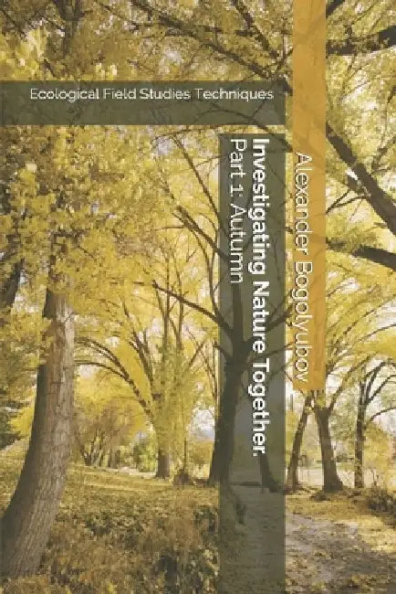 Investigating Nature Together. Part 1: Autumn: Ecological Field Studies Techniques by Michael Brody