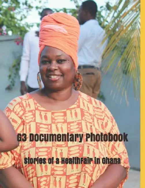 G3 Documentary Photobook: Stories of a Health Fair in Ghana & Other Impacts on the Journey by Francis Annagu