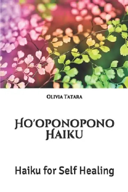 Ho'oponopono Haiku: Haiku for Self Healing by Olivia Tatara